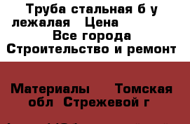 Труба стальная,б/у лежалая › Цена ­ 15 000 - Все города Строительство и ремонт » Материалы   . Томская обл.,Стрежевой г.